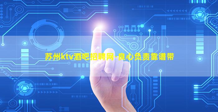 苏州ktv酒吧招聘网-良心负责靠谱带